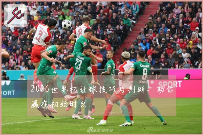 2026世界杯让球技巧与判断,助你赢在初始时刻