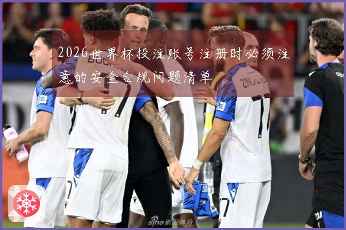 2026世界杯投注账号注册时必须注意的安全合规问题清单