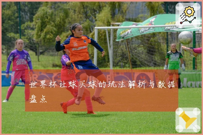 世界杯让球买球的玩法解析与数据盘点