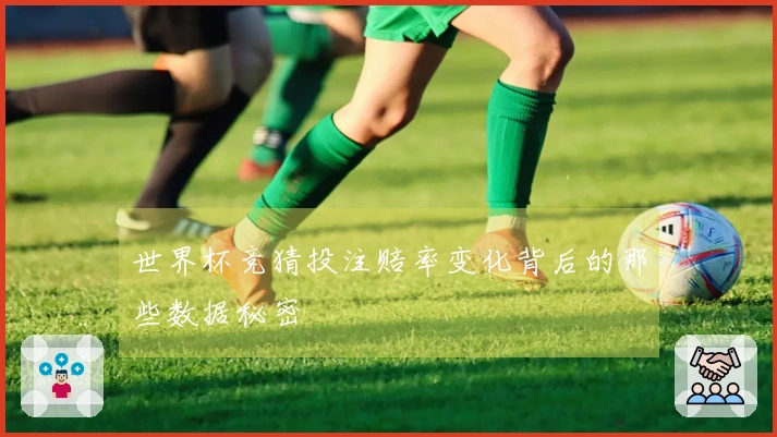 世界杯竞猜投注赔率变化背后的那些数据秘密