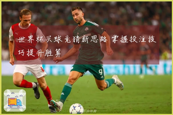世界杯买球竞猜新思路 掌握投注技巧提升胜算