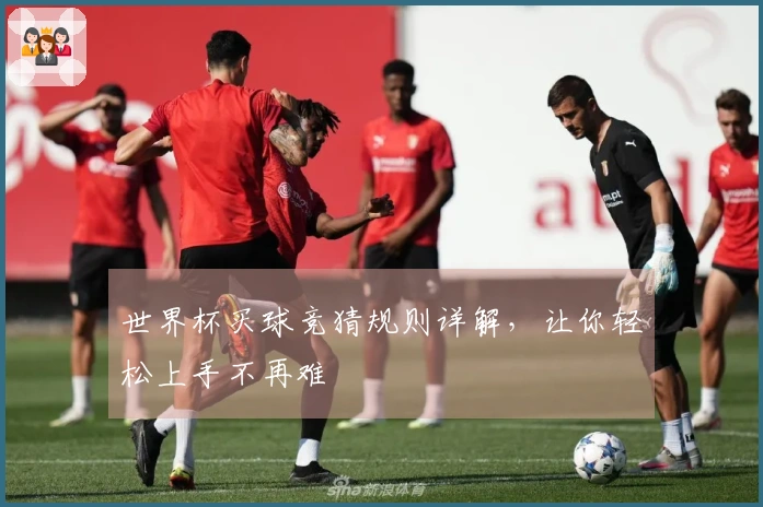 世界杯买球竞猜规则详解，让你轻松上手不再难