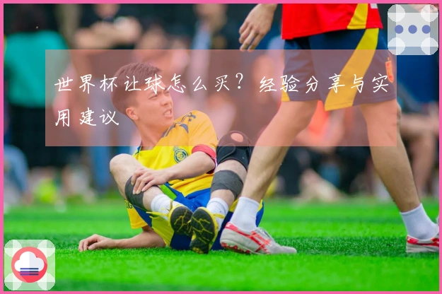 世界杯让球怎么买？经验分享与实用建议