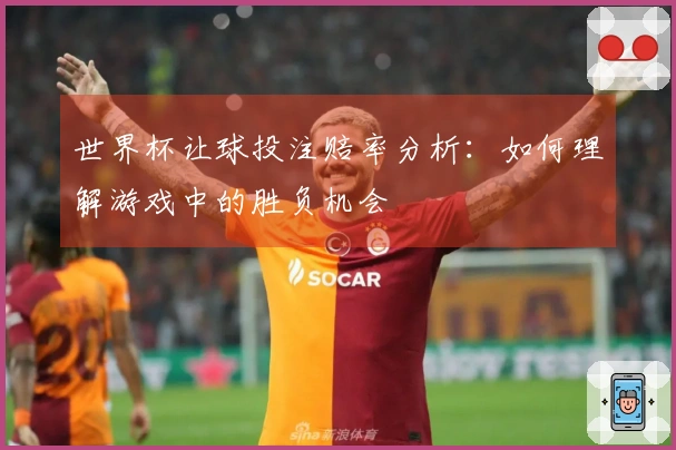 世界杯让球投注赔率分析：如何理解游戏中的胜负机会