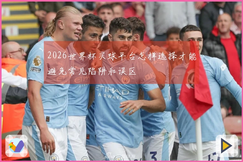 2026世界杯买球平台怎样选择才能避免常见陷阱和误区