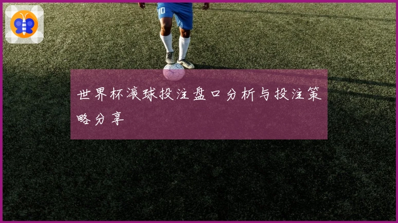 世界杯滚球投注盘口分析与投注策略分享