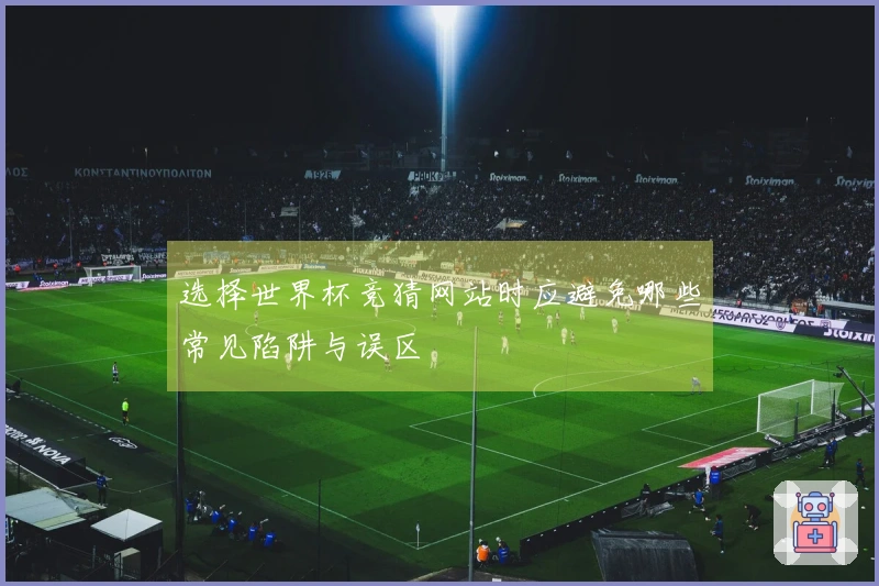 选择世界杯竞猜网站时应避免哪些常见陷阱与误区