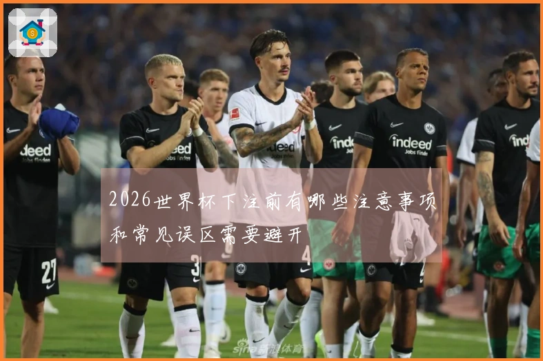 2026世界杯下注前有哪些注意事项和常见误区需要避开