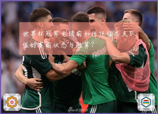 世界杯冠军竞猜前如何评估各支队伍的赛前状态与胜算？