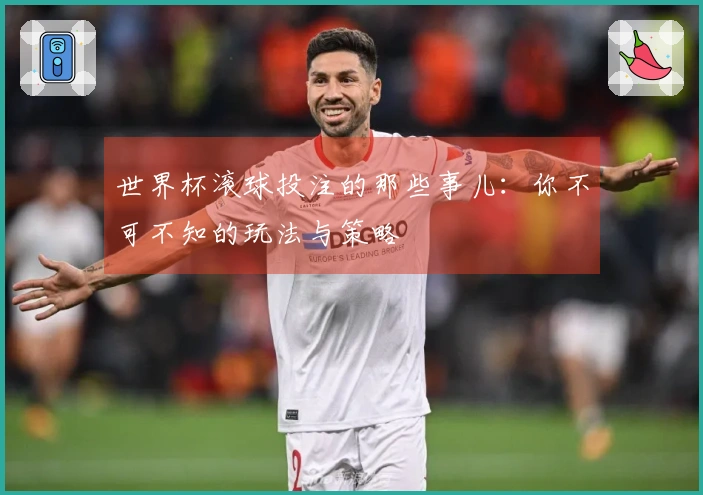世界杯滚球投注的那些事儿：你不可不知的玩法与策略
