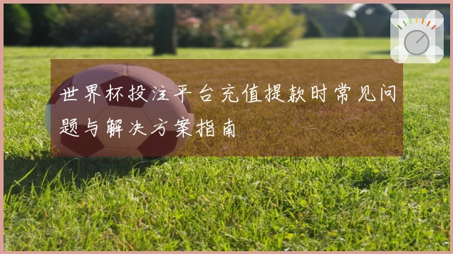 世界杯投注平台充值提款时常见问题与解决方案指南
