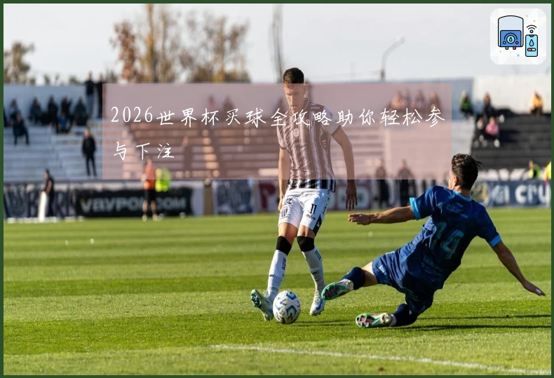 2026世界杯买球全攻略助你轻松参与下注