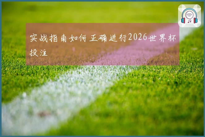 实战指南如何正确进行2026世界杯投注
