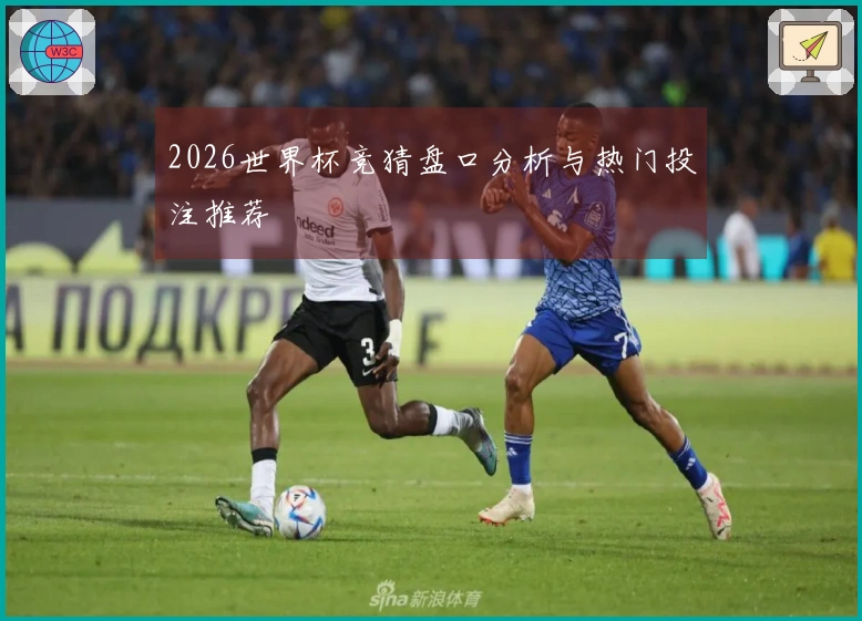 2026世界杯竞猜盘口分析与热门投注推荐