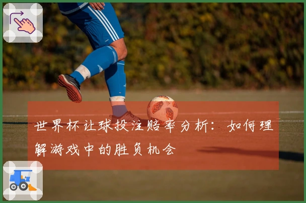 世界杯让球投注赔率分析：如何理解游戏中的胜负机会