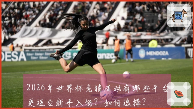 2026年世界杯竞猜活动有哪些平台更适合新手入场？如何选择？