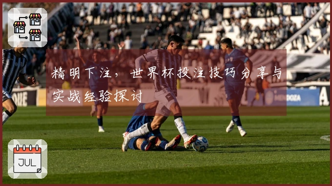 精明下注，世界杯投注技巧分享与实战经验探讨