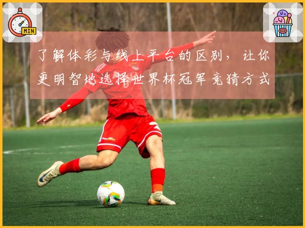了解体彩与线上平台的区别，让你更明智地选择世界杯冠军竞猜方式