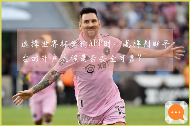 选择世界杯竞猜APP时，怎样判断平台的开户流程是否安全可靠？