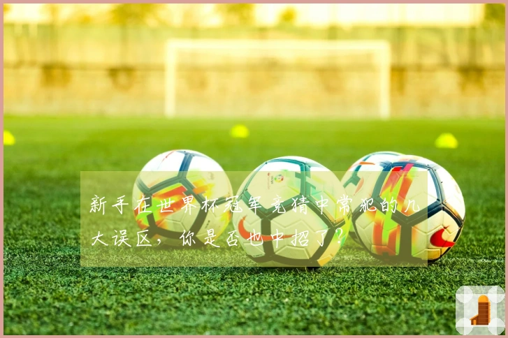 新手在世界杯冠军竞猜中常犯的几大误区，你是否也中招了？
