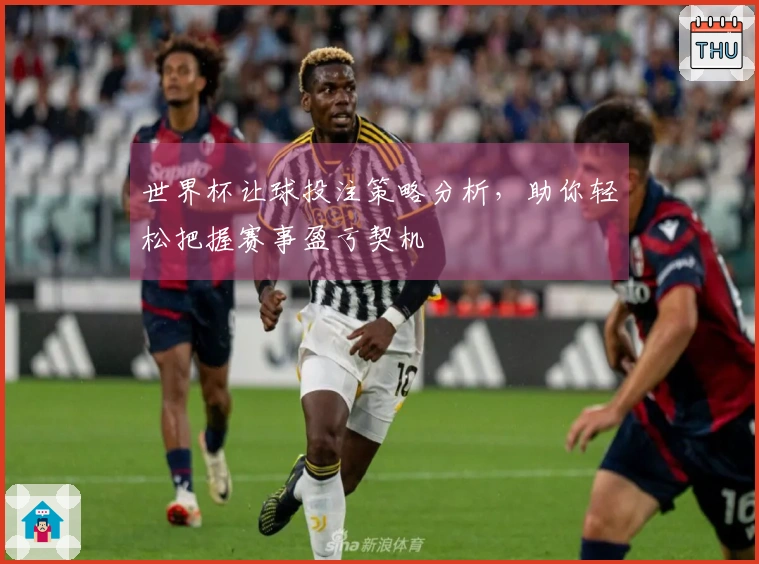 世界杯让球投注策略分析，助你轻松把握赛事盈亏契机