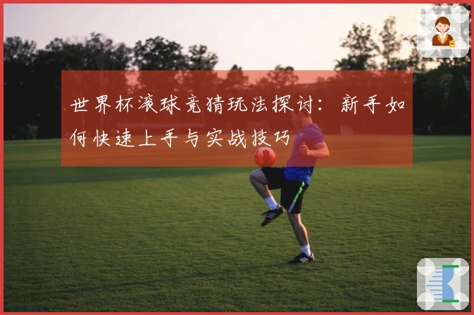 世界杯滚球竞猜玩法探讨：新手如何快速上手与实战技巧