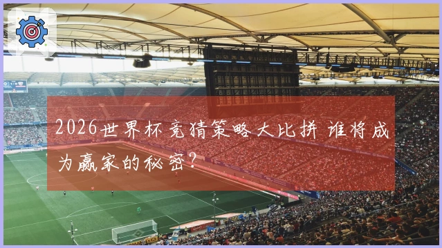 2026世界杯竞猜策略大比拼 谁将成为赢家的秘密？