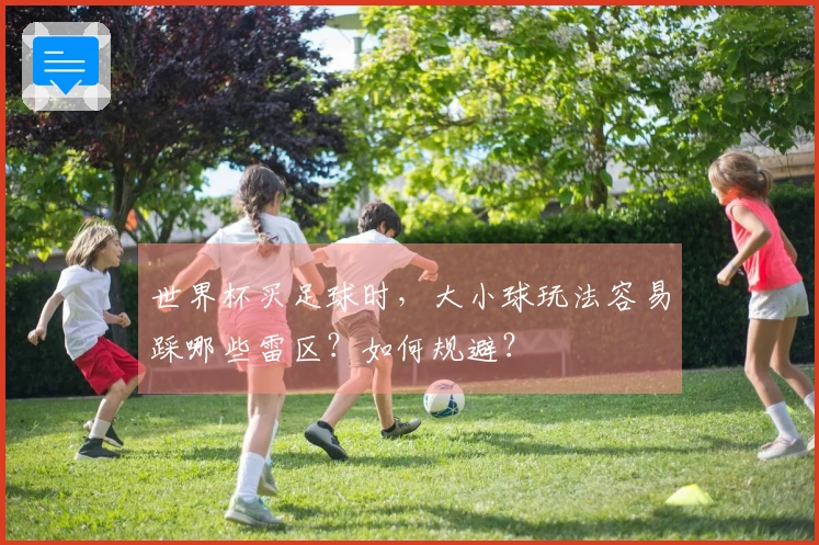 世界杯买足球时，大小球玩法容易踩哪些雷区？如何规避？