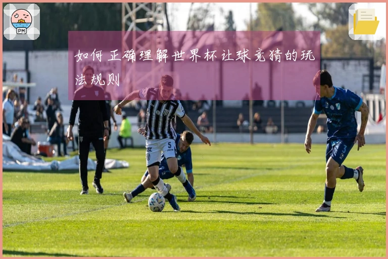 如何正确理解世界杯让球竞猜的玩法规则