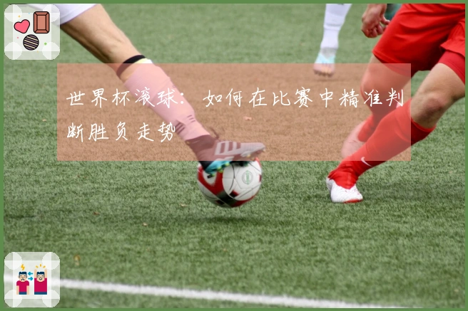 世界杯滚球：如何在比赛中精准判断胜负走势