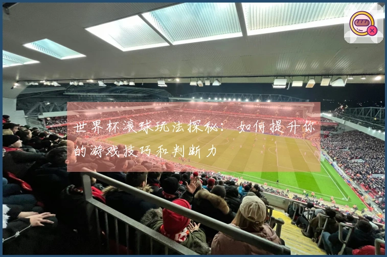 世界杯滚球玩法探秘：如何提升你的游戏技巧和判断力