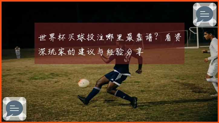 世界杯买球投注哪里最靠谱？看资深玩家的建议与经验分享