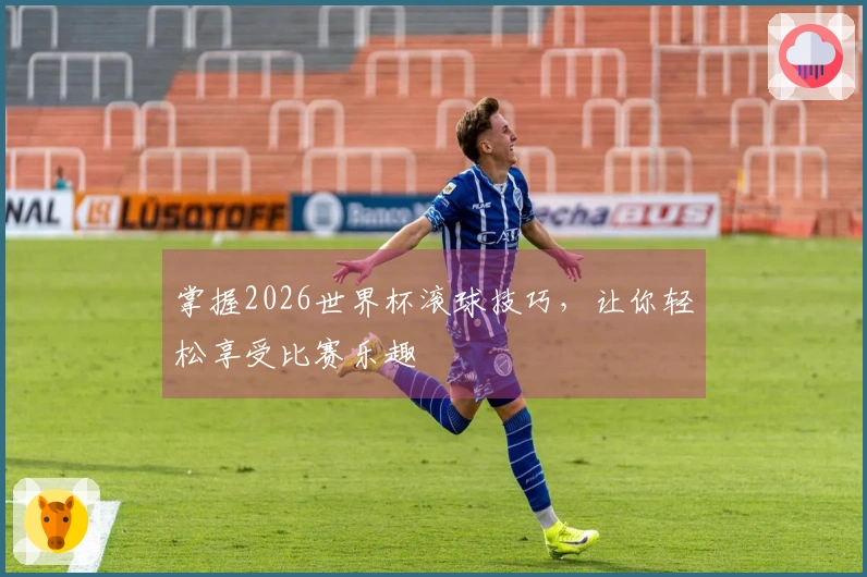 掌握2026世界杯滚球技巧,让你轻松享受比赛乐趣