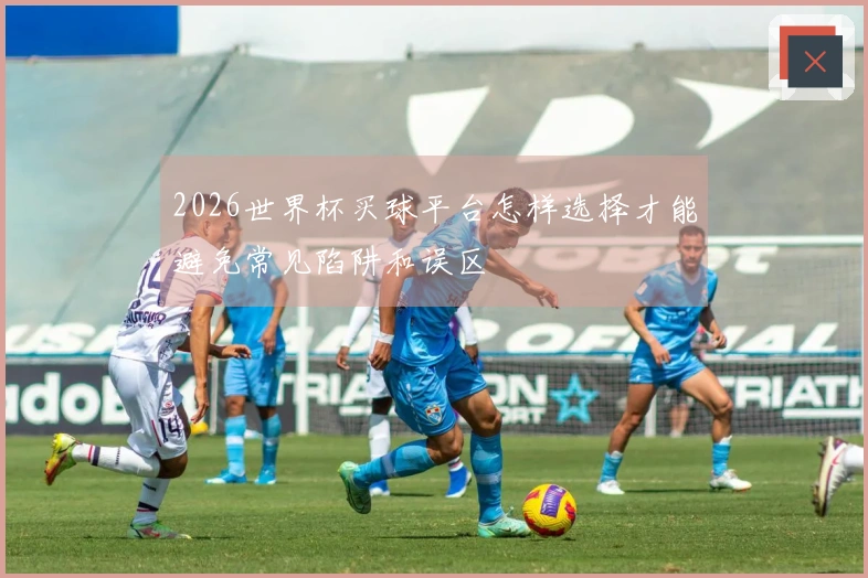 2026世界杯买球平台怎样选择才能避免常见陷阱和误区