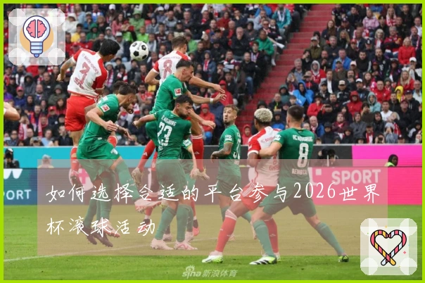如何选择合适的平台参与2026世界杯滚球活动