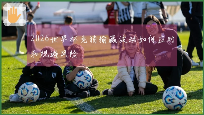 2026世界杯竞猜输赢波动如何应对和规避风险