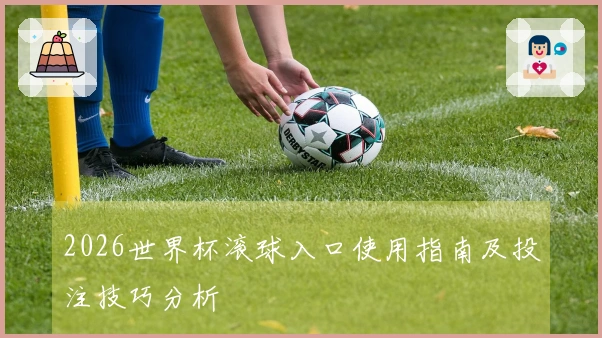 2026世界杯滚球入口使用指南及投注技巧分析