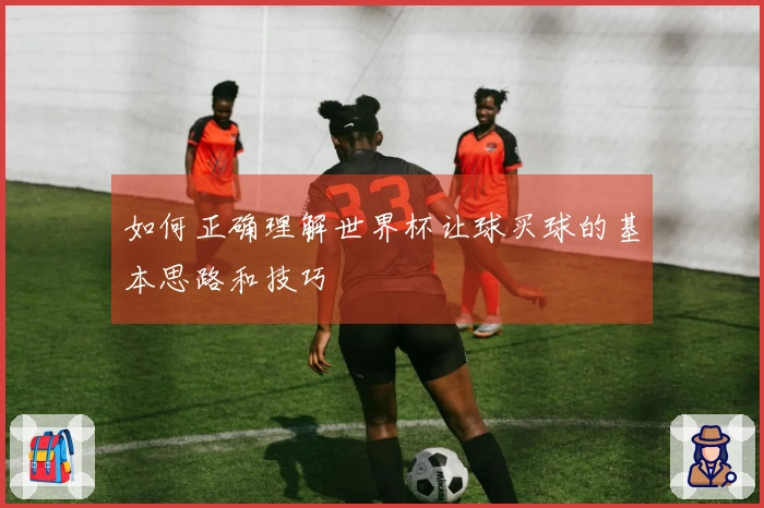 如何正确理解世界杯让球买球的基本思路和技巧