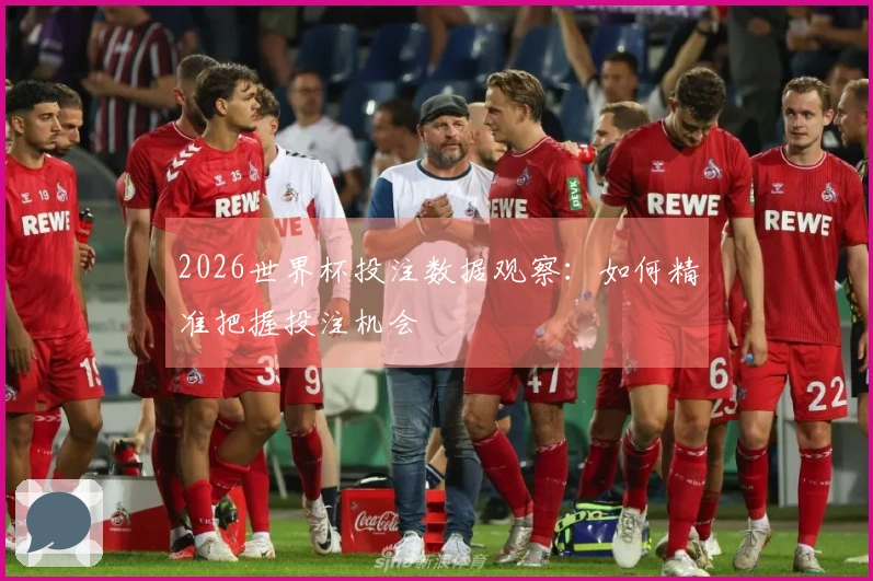 2026世界杯投注数据观察：如何精准把握投注机会